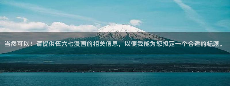 拷贝漫画简体：当然可以！请提供伍六七漫画的相关信息，以便我能为您拟定一个合适的标题。