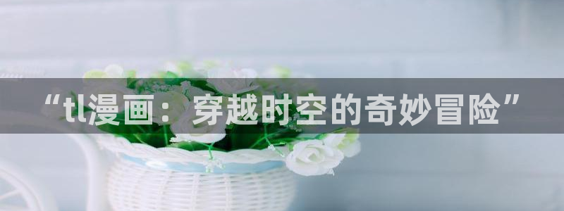 ios拷贝漫画下载：“tl漫画：穿越时空的奇妙冒险”